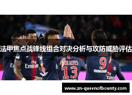 法甲焦点战锋线组合对决分析与攻防威胁评估