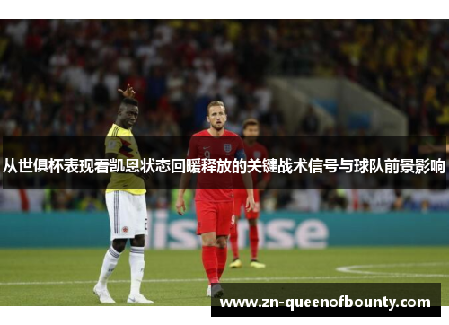 从世俱杯表现看凯恩状态回暖释放的关键战术信号与球队前景影响 从世俱杯表现看凯恩状态回暖释放的关键战术信号与球队前景影响