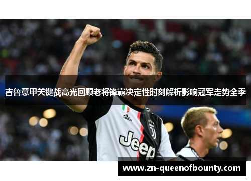 吉鲁意甲关键战高光回顾老将锋霸决定性时刻解析影响冠军走势全季 吉鲁意甲关键战高光回顾老将锋霸决定性时刻解析影响冠军走势全季