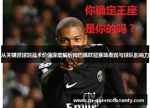 从关键进球到战术价值深度解析姆巴佩欧冠赛场表现与球队影响力 从关键进球到战术价值深度解析姆巴佩欧冠赛场表现与球队影响力
