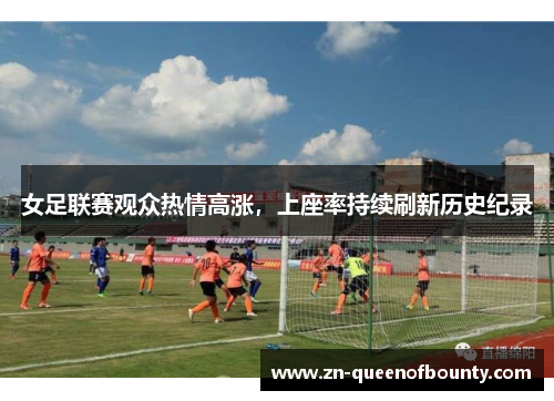 女足联赛观众热情高涨，上座率持续刷新历史纪录