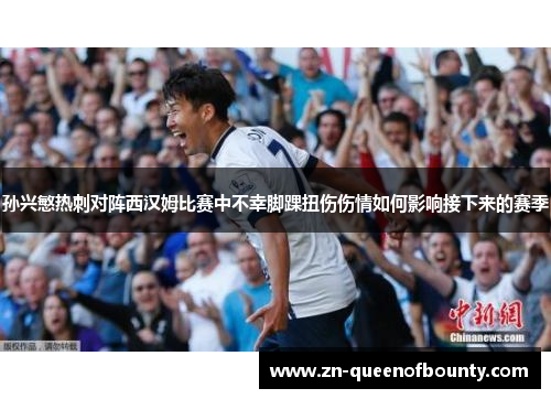 孙兴慜热刺对阵西汉姆比赛中不幸脚踝扭伤伤情如何影响接下来的赛季