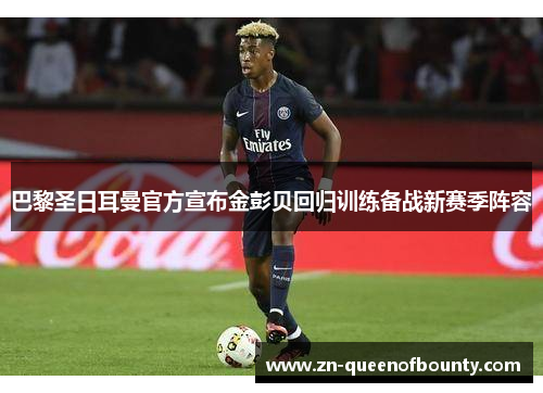 巴黎圣日耳曼官方宣布金彭贝回归训练备战新赛季阵容