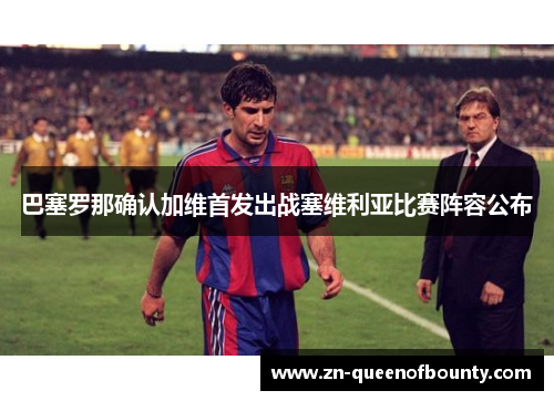 巴塞罗那确认加维首发出战塞维利亚比赛阵容公布