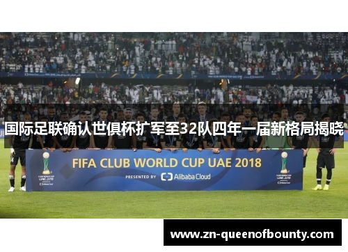 国际足联确认世俱杯扩军至32队四年一届新格局揭晓