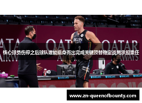 核心球员伤停之后球队谁能挺身而出完成关键顶替稳定战局承担重任